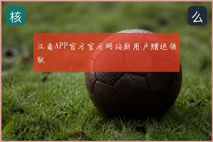江南APP官方官方网站新用户赠送领取