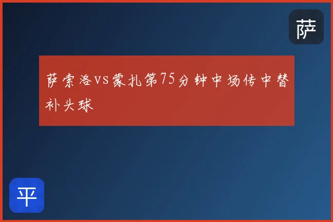 萨索洛vs蒙扎第75分钟中场传中替补头球
