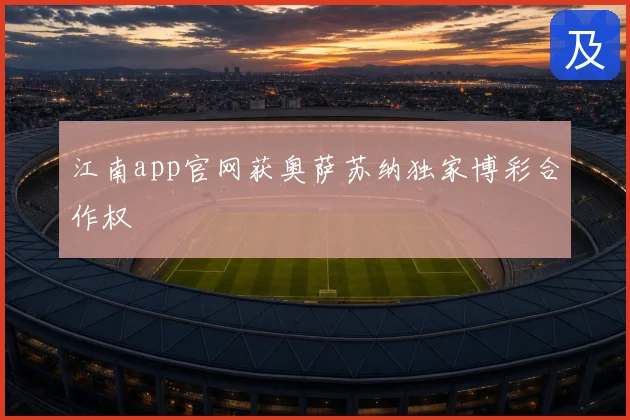 江南app官网获奥萨苏纳独家博彩合作权