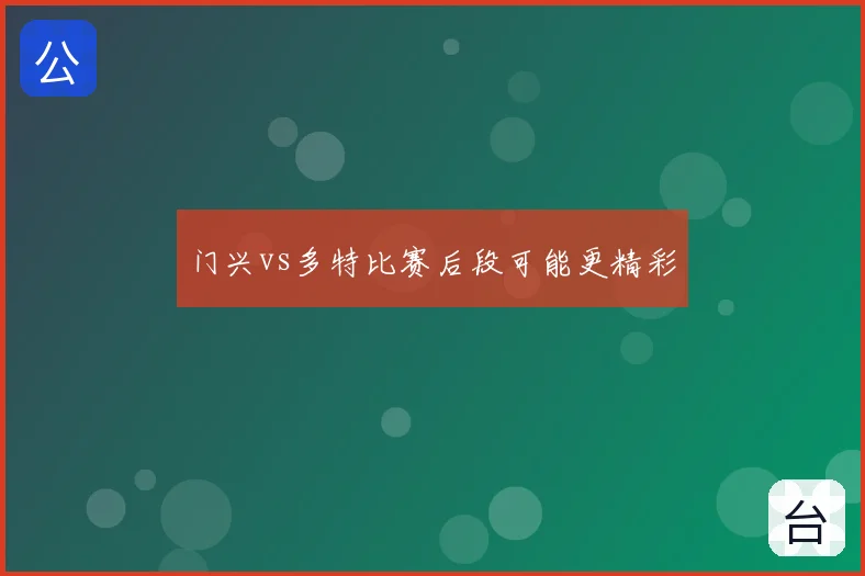 门兴vs多特比赛后段可能更精彩