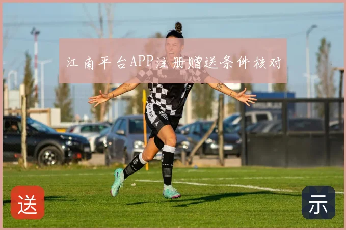 江南平台APP注册赠送条件核对