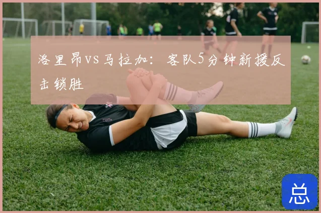 洛里昂vs马拉加：客队5分钟新援反击锁胜