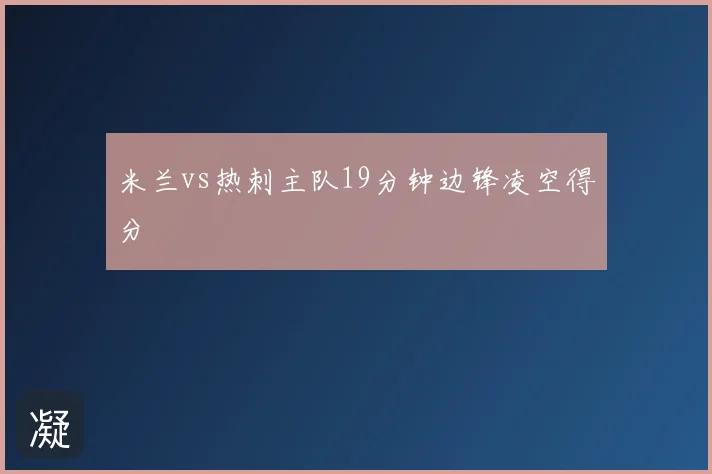米兰vs热刺主队19分钟边锋凌空得分