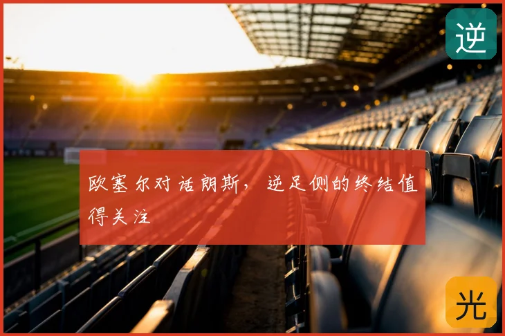 欧塞尔对话朗斯，逆足侧的终结值得关注